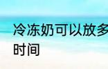 冷冻奶可以放多久 冷冻奶可以放多长时间