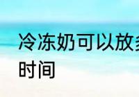 冷冻奶可以放多久 冷冻奶可以放多长时间