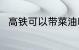 高铁可以带菜油吗 高铁能否带菜油
