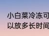 小白菜冷冻可以放多久 小白菜冷冻可以放多长时间