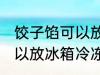 饺子馅可以放冰箱冷冻多久 饺子馅可以放冰箱冷冻多长时间