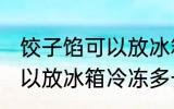 饺子馅可以放冰箱冷冻多久 饺子馅可以放冰箱冷冻多长时间
