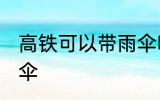 高铁可以带雨伞吗 高铁是否可以带雨伞